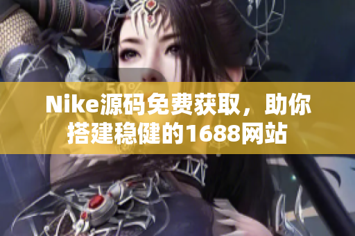 Nike源码免费获取，助你搭建稳健的1688网站