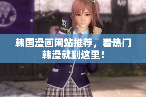 韩国漫画网站推荐，看热门韩漫就到这里！