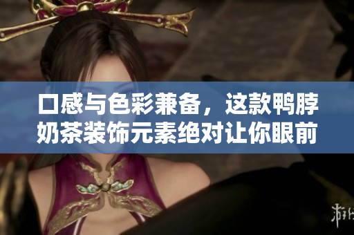 口感与色彩兼备，这款鸭脖奶茶装饰元素绝对让你眼前一亮！