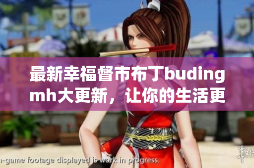 最新幸福督市布丁budingmh大更新，让你的生活更幸福