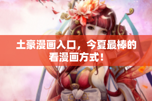 土豪漫画入口，今夏最棒的看漫画方式！