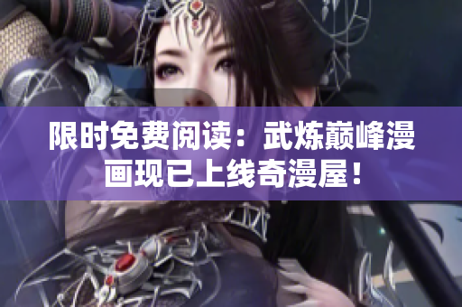 限时免费阅读：武炼巅峰漫画现已上线奇漫屋！
