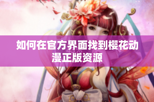 如何在官方界面找到樱花动漫正版资源