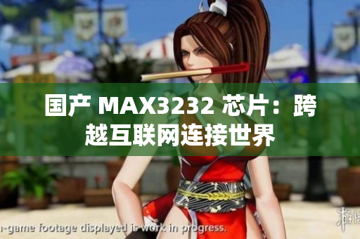 国产 MAX3232 芯片：跨越互联网连接世界