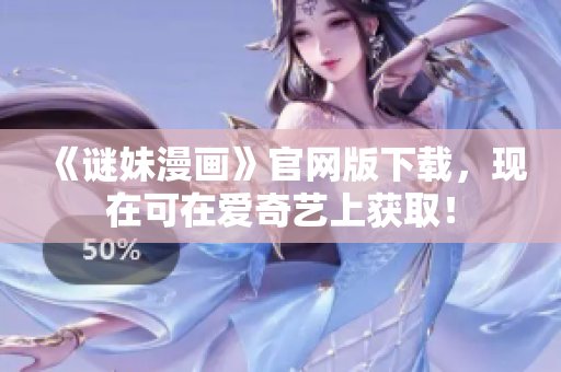 《谜妹漫画》官网版下载，现在可在爱奇艺上获取！