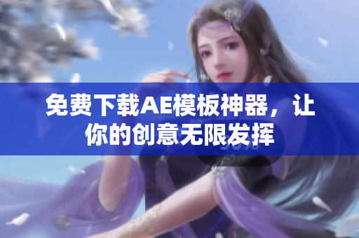 免费下载AE模板神器，让你的创意无限发挥