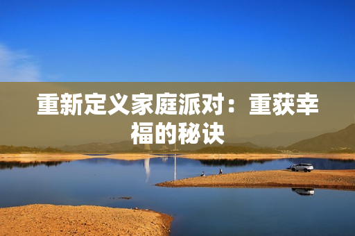 重新定义家庭派对：重获幸福的秘诀