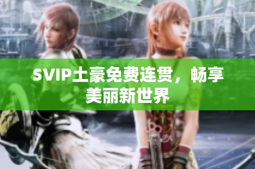 SVIP土豪免费连贯，畅享美丽新世界