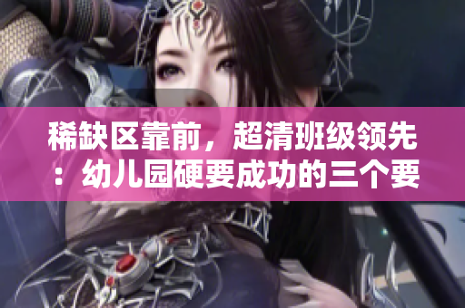 稀缺区靠前，超清班级领先：幼儿园硬要成功的三个要素