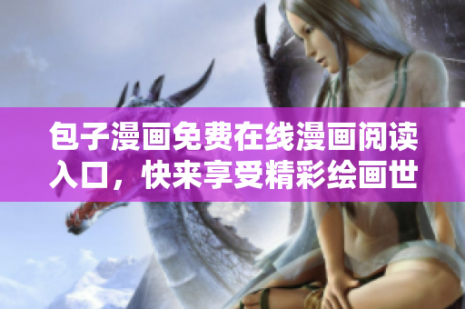 包子漫画免费在线漫画阅读入口，快来享受精彩绘画世界！