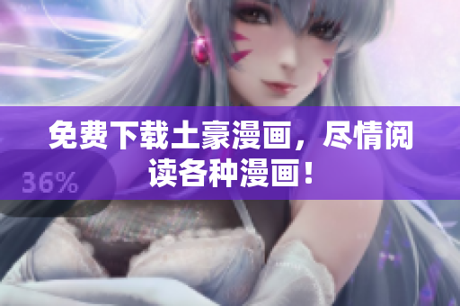 免费下载土豪漫画，尽情阅读各种漫画！