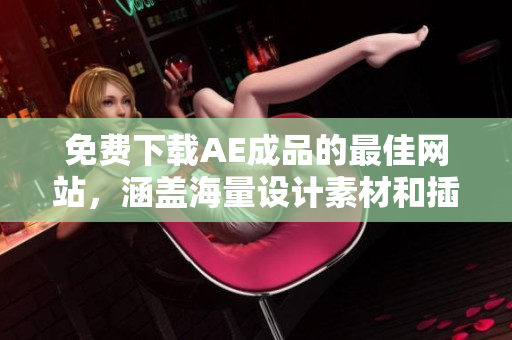 免费下载AE成品的最佳网站，涵盖海量设计素材和插件！