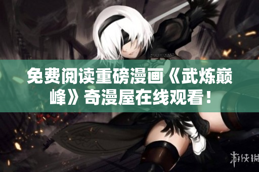 免费阅读重磅漫画《武炼巅峰》奇漫屋在线观看！