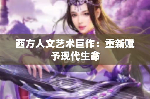西方人文艺术巨作：重新赋予现代生命