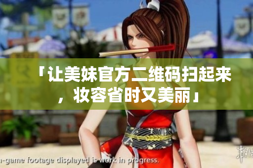 「让美妹官方二维码扫起来，妆容省时又美丽」