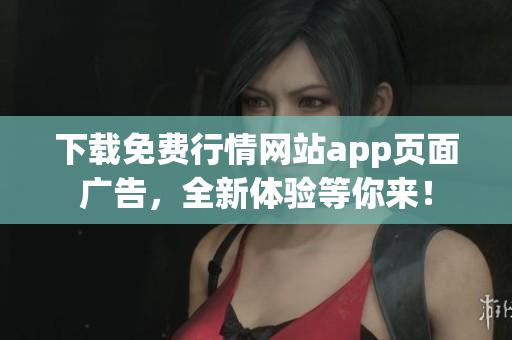 下载免费行情网站app页面广告，全新体验等你来！
