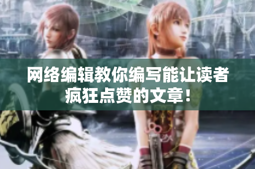 网络编辑教你编写能让读者疯狂点赞的文章！