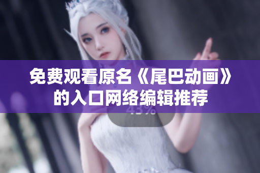 免费观看原名《尾巴动画》的入口网络编辑推荐