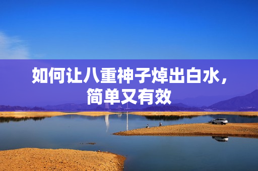 如何让八重神子焯出白水，简单又有效