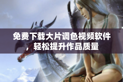 免费下载大片调色视频软件，轻松提升作品质量