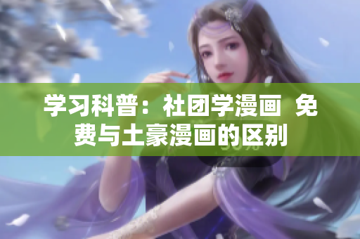 学习科普：社团学漫画  免费与土豪漫画的区别