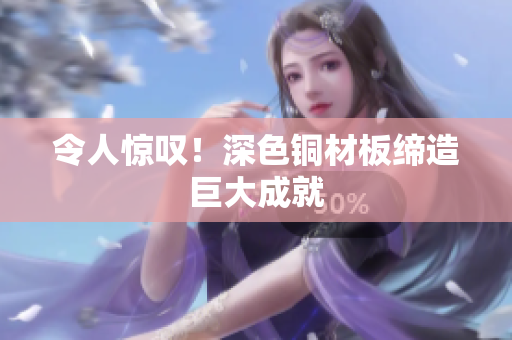 令人惊叹！深色铜材板缔造巨大成就