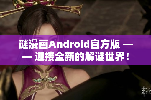 谜漫画Android官方版 —— 迎接全新的解谜世界！