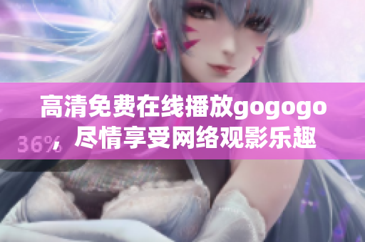 高清免费在线播放gogogo，尽情享受网络观影乐趣