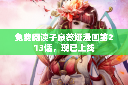 免费阅读子豪薇娅漫画第213话，现已上线
