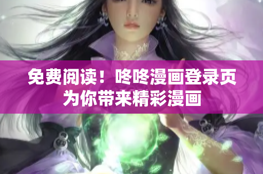 免费阅读！咚咚漫画登录页为你带来精彩漫画
