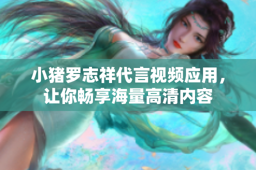 小猪罗志祥代言视频应用，让你畅享海量高清内容