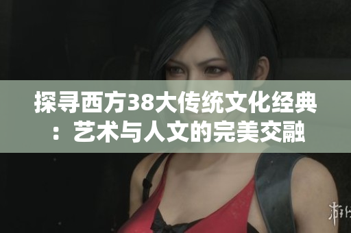 探寻西方38大传统文化经典：艺术与人文的完美交融