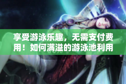 享受游泳乐趣，无需支付费用！如何满溢的游泳池利用的技巧
