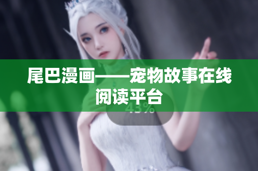 尾巴漫画——宠物故事在线阅读平台