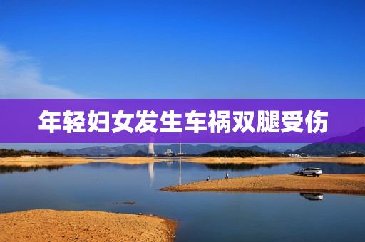 年轻妇女发生车祸双腿受伤