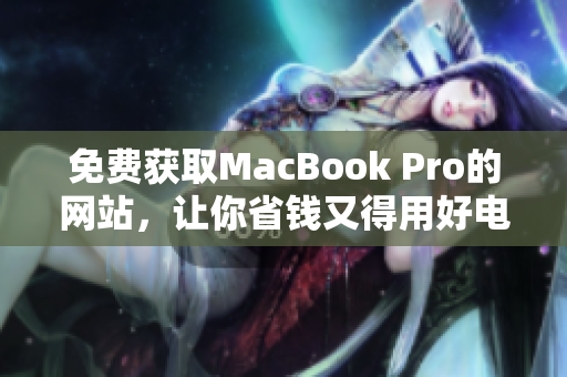 免费获取MacBook Pro的网站，让你省钱又得用好电脑