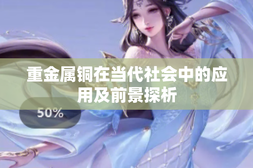 重金属铜在当代社会中的应用及前景探析