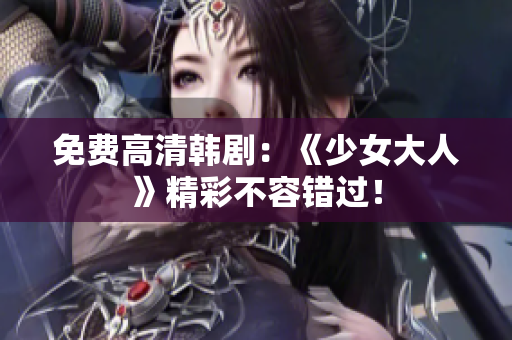 免费高清韩剧：《少女大人》精彩不容错过！