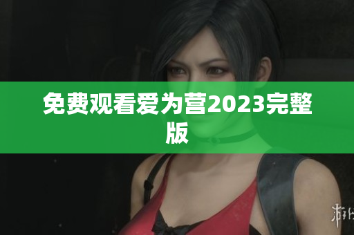 免费观看爱为营2023完整版