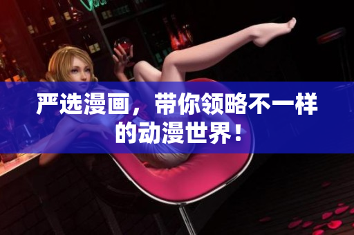 严选漫画，带你领略不一样的动漫世界！