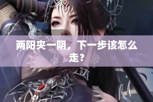 两阳夹一阴，下一步该怎么走？