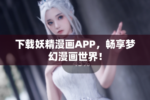 下载妖精漫画APP，畅享梦幻漫画世界！