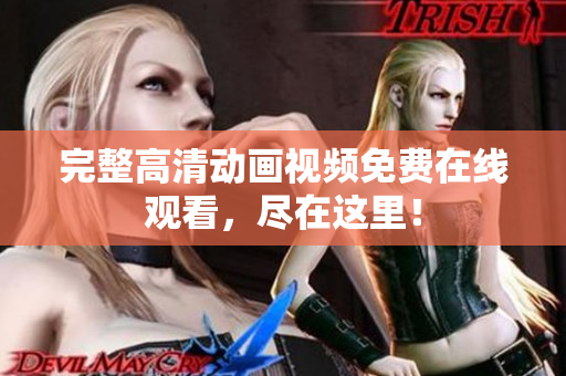 完整高清动画视频免费在线观看，尽在这里！