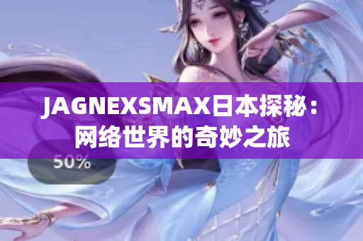 JAGNEXSMAX日本探秘：网络世界的奇妙之旅