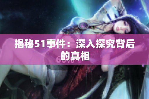 揭秘51事件：深入探究背后的真相