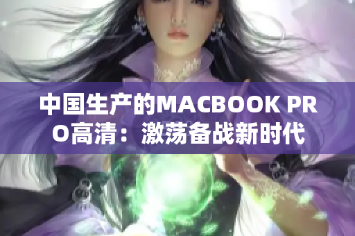 中国生产的MACBOOK PRO高清：激荡备战新时代