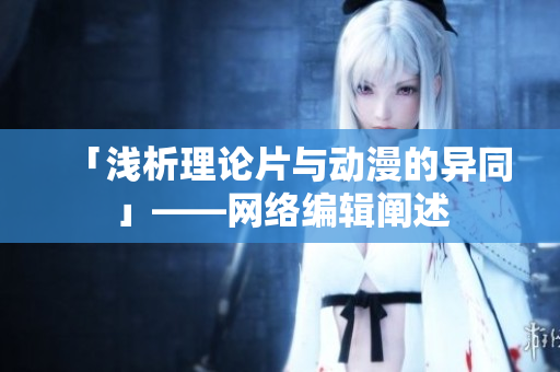 「浅析理论片与动漫的异同」——网络编辑阐述