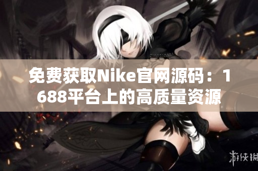 免费获取Nike官网源码：1688平台上的高质量资源