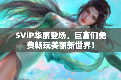 SVIP华丽登场，巨富们免费畅玩美丽新世界！