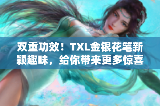双重功效！TXL金银花笔新颖趣味，给你带来更多惊喜